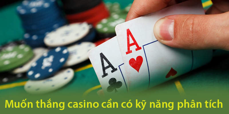 Muốn thắng casino cần có kỹ năng phân tích